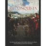 The Reconquista: The History and Legacy of the Conflicts Between the Moors and Christians on the Iberian Peninsula