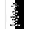 The secret to start and develop your own business: The secret to start and develop your own business