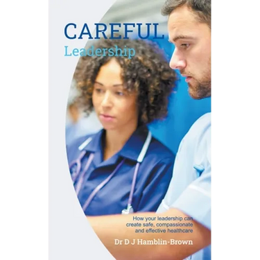 CAREFUL Leadership: How Your Leadership can Create Safe, Compassionate and Effective Healthcare