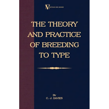 The Theory and Practice of Breeding to Type and Its Application to the Breeding of Dogs, Farm Animals, Cage Birds and Other Small Pets