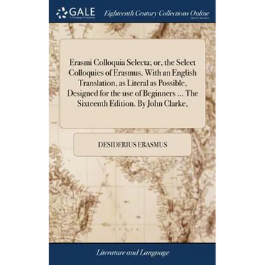 Erasmi Colloquia Selecta; or, the Select Colloquies of Erasmus. With an English Translation, as Literal as Possible, Designed for the use of Beginners