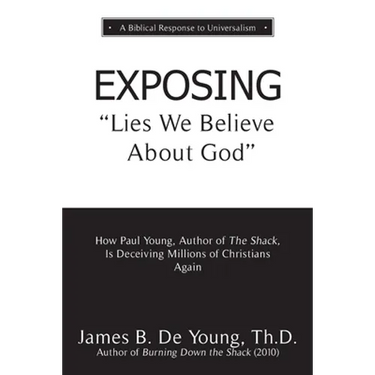 EXPOSING Lies We Believe About God: How the Author of The Shack Is Deceiving Millions of Christians Again