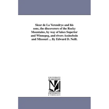 Sieur de La Verendrye and his sons, the discoverers of the Rocky Mountains, by way of lakes Superior and Winnepeg, and rivers Assineboin and Missouri
