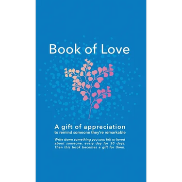 Book of Love: A gift of appreciation to remind someone they're remarkable. Fill this book with something you love about them every day for 30 days. Th
