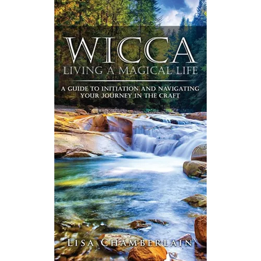 Wicca Living a Magical Life: A Guide to Initiation and Navigating Your Journey in the Craft