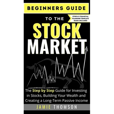 Beginners Guide to the Stock Market: The Simple Step by Step Guide for Investing in Stocks, Building Your Wealth and Creating a Long-Term Passive Inco