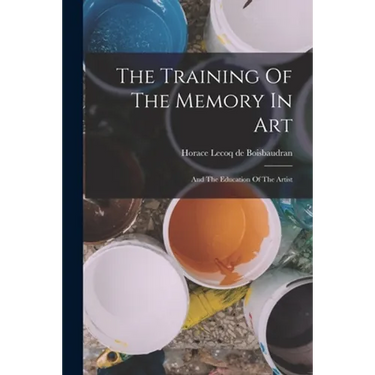 The Training Of The Memory In Art: And The Education Of The Artist