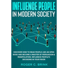 Influence People in Modern Society: Discover How to Read People Like an Open Book and Become a Master of Persuasion & Manipulation. Influence People's