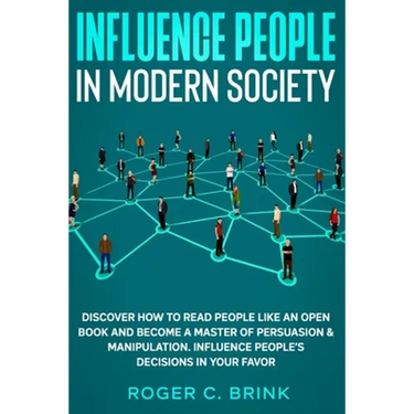 Influence People in Modern Society: Discover How to Read People Like an Open Book and Become a Master of Persuasion & Manipulation. Influence People's