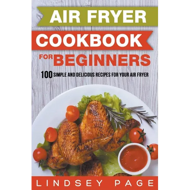 Air Fryer Cookbook for Beginners: 100 Simple and Delicious Recipes for Your Air Fryer