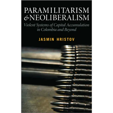 Paramilitarism and Neoliberalism: Violent Systems of Capital Accumulation in Colombia and Beyond