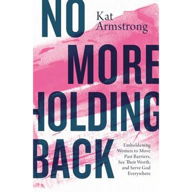 No More Holding Back: Emboldening Women to Move Past Barriers, See Their Worth, and Serve God Everywhere