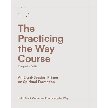 The Practicing the Way Course Companion Guide: An Eight-Session Primer on Spiritual Formation
