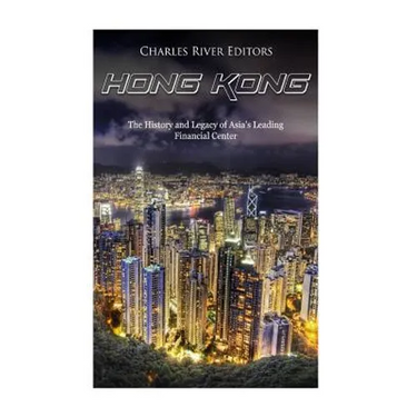 Hong Kong: The History and Legacy of Asia's Leading Financial Center