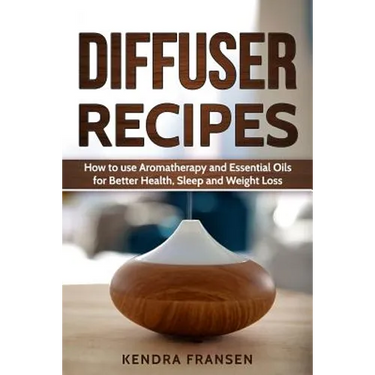 Diffuser Recipes: How to use Aromatherapy and Essential Oils for Better Health, Sleep and Weight Loss