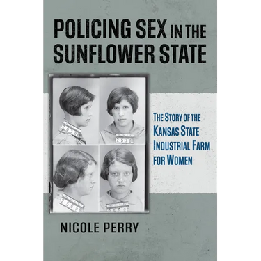 Policing Sex in the Sunflower State: The Story of the Kansas State Industrial Farm for Women
