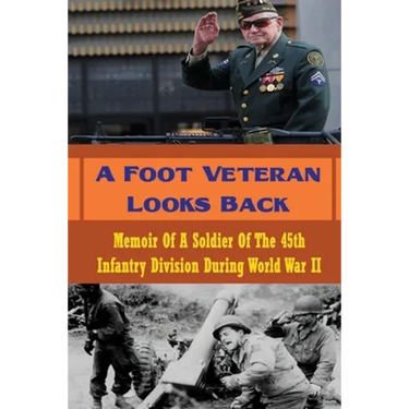 A Foot Veteran Looks Back: Memoir Of A Soldier Of The 45th Infantry Division During World War II