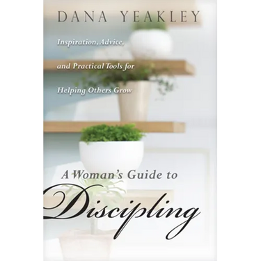 A Woman's Guide to Discipling: Inspiration, Advice, and Practical Tools for Helping Others Grow