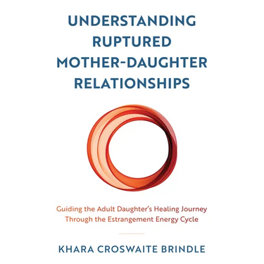 Understanding Ruptured Mother-Daughter Relationships: Guiding the Adult Daughter's Healing Journey through the Estrangement Energy Cycle