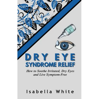 Dry Eye Syndrome Relief: How to Soothe Irritated, Dry Eyes and Live Symptom-Free