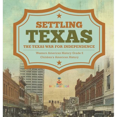 Settling Texas The Texas War for Independence Western American History Grade 5 Children's American History