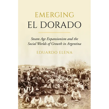 Emerging El Dorado: Steam Age Expansionism and the Social Worlds of Growth in Argentina