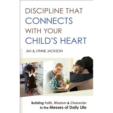 Discipline That Connects with Your Child's Heart: Building Faith, Wisdom, and Character in the Messes of Daily Life