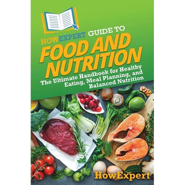 HowExpert Guide to Food and Nutrition: The Ultimate Handbook for Healthy Eating, Meal Planning, and Balanced Nutrition
