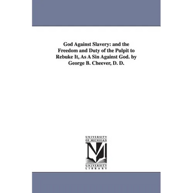 God Against Slavery: and the Freedom and Duty of the Pulpit to Rebuke It, As A Sin Against God. by George B. Cheever, D. D.
