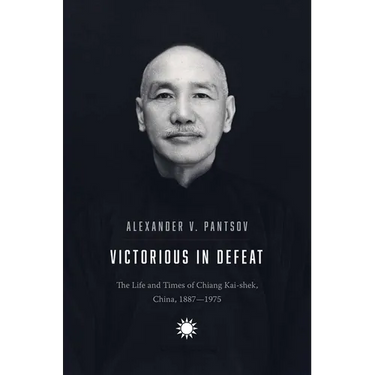 Victorious in Defeat: The Life and Times of Chiang Kai-Shek, China, 1887-1975