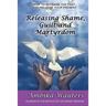 Releasing Shame, Guilt and Martyrdom