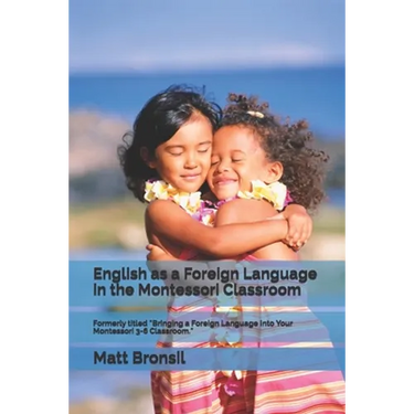English as a Foreign Language in the Montessori Classroom: Formerly Titled "Bringing a Foreign Language Into Your Montessori 3-6 Classroom"