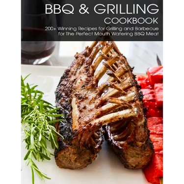 BBQ & Grilling Cookbook: 200+ Winning Recipes For Grilling and Barbecue for The Perfect Mouth Watering BBQ meat