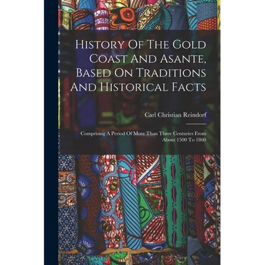 History Of The Gold Coast And Asante, Based On Traditions And Historical Facts: Comprising A Period Of More Than Three Centuries From About 1500 To 18