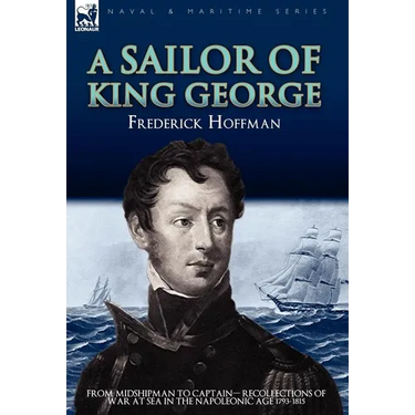 A Sailor of King George: From Midshipman to Captain-Recollections of War at Sea in the Napoleonic Age 1793-1815