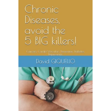 Chronic Diseases, avoid the 5 BIG killers!: Cancers, Cardio-Vasculars, Dementias, Diabetes, Depressions.