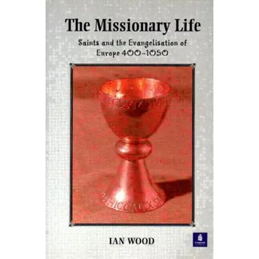 The Missionary Life: Saints and the Evangelisation of Europe 400-1050
