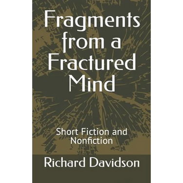 Fragments from a Fractured Mind: Short Fiction and Nonfiction
