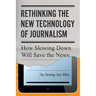 Rethinking the New Technology of Journalism: How Slowing Down Will Save the News