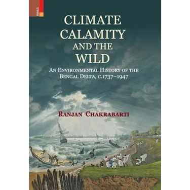 Climate, Calamity and the Wild: An Environmental History of the Bengal Delta, C.1737-1947