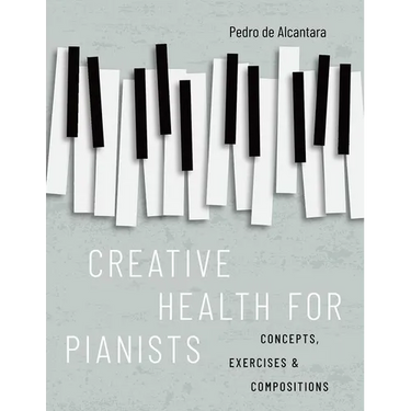 Creative Health for Pianists: Concepts, Exercises & Compositions