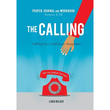 The Calling Prayer Journal and Workbook Romans 8: 28: Fulfilling Your God-Given Assignment Will You Answer the Call?