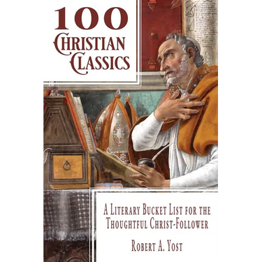 100 Christian Classics: A Literary Bucket List for the Thoughtful Christ-Follower