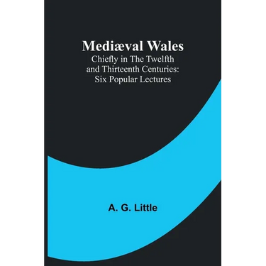 Mediæval Wales; Chiefly in the Twelfth and Thirteenth Centuries: Six Popular Lectures