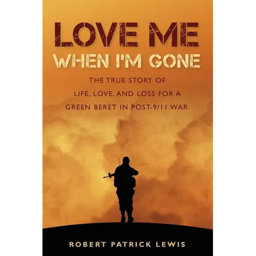 Love Me When I'm Gone: The true story of life, love, and loss for a Green Beret in post-9/11 war.