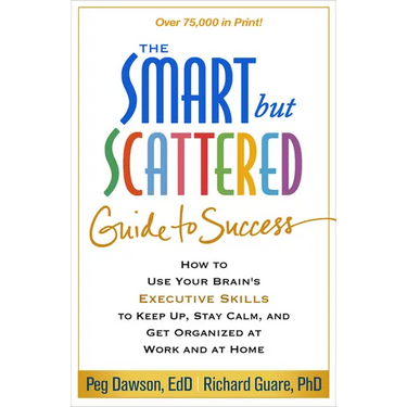 Smart But Scattered Guide to Success: How to Use Your Brain's Executive Skills to Keep Up, Stay Calm, and Get Organized at Work and at Home