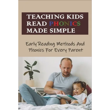 Teaching Kids Read Phonics Made Simple: Early Reading Methods And Phonics For Every Parent: How To Teach Phonics To 3 Month Old