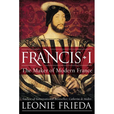 Francis I: The Maker of Modern France
