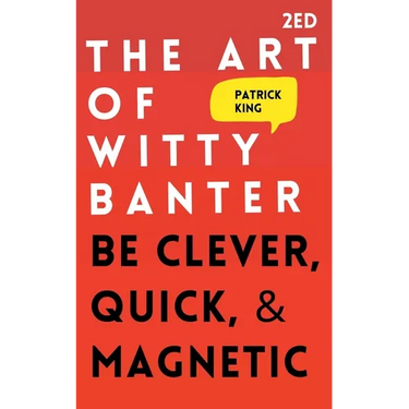 The Art of Witty Banter: Be Clever, Quick, & Magnetic