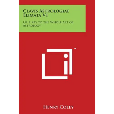 Clavis Astrologiae Elimata V1: Or a Key to the Whole Art of Astrology